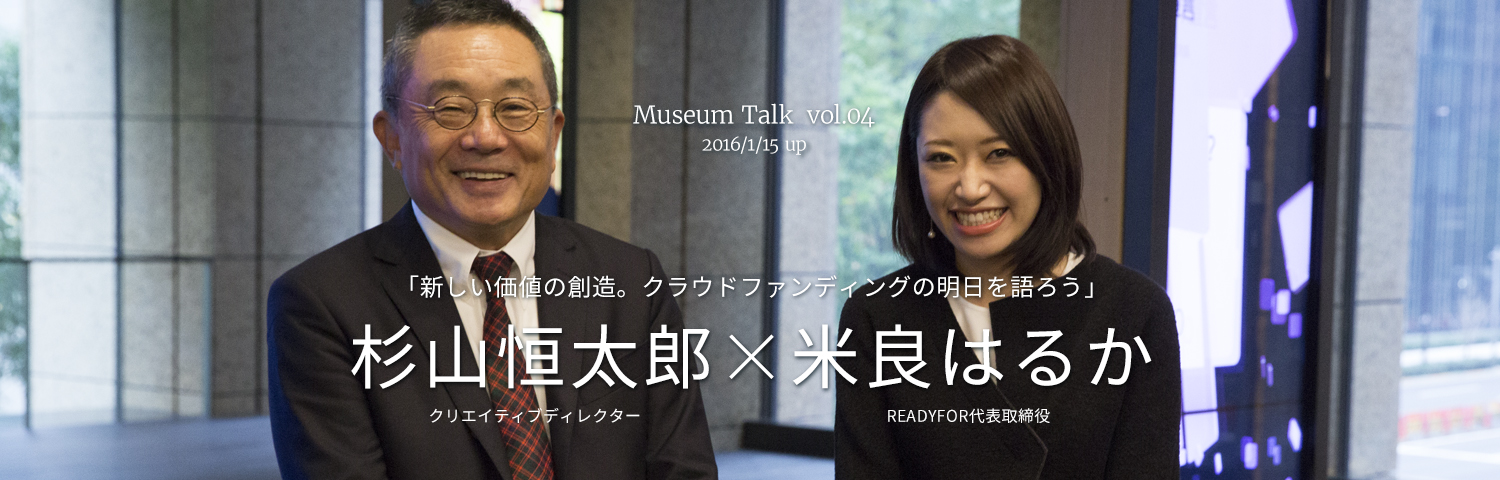Museum Talk 004　杉山恒太郎(クリエイティブディレクター)×米良はるか(READYFOR代表取締役) 